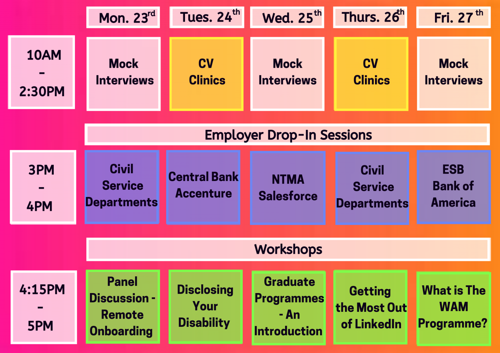 Schedule: Monday, Wednesdays and Fridays from 10am - 2.30pm are mock interviews. CV clinics on Tuesdays and Thursday from 10am - 2.30pm. Employer Drop In everyday from 3pm - 4pm. Workshops from Tuesday - Fridays at 4.15pm. Panel discussion on Monday from 4.15pm - 5pm. 